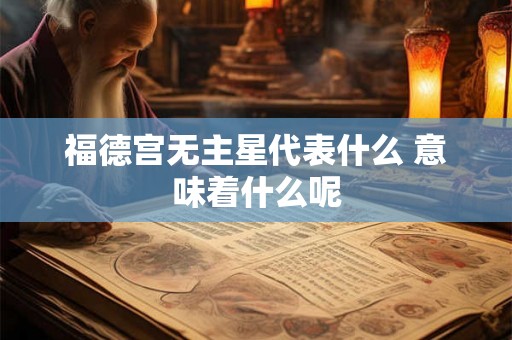 福德宫无主星代表什么 意味着什么呢 福德宫无主星代表什么 意味着什么呢