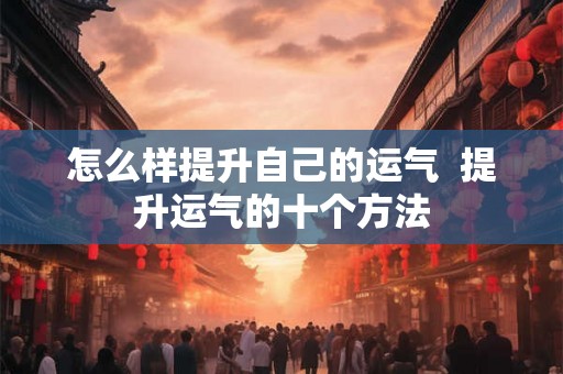 怎么样提升自己的运气  提升运气的十个方法