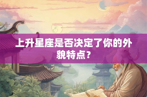 上升星座是否决定了你的外貌特点？