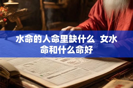 水命的人命里缺什么  女水命和什么命好