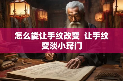 怎么能让手纹改变  让手纹变淡小窍门
