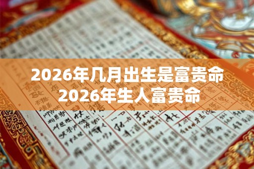 2026年几月出生是富贵命 2026年生人富贵命