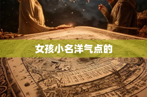 女孩小名洋气点的 女孩小名洋气点的