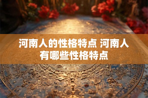 河南人的性格特点 河南人有哪些性格特点