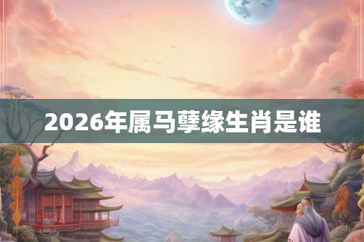 2026年属马孽缘生肖是谁