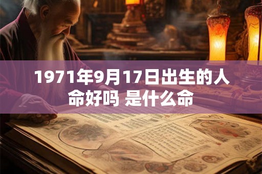 1971年9月17日出生的人命好吗 是什么命 1971年9月17日出生的人命好吗 是什么命