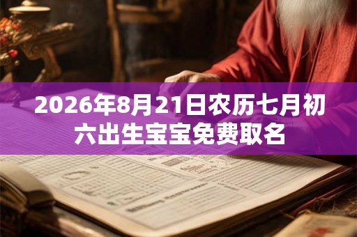 2026年8月21日农历七月初六出生宝宝免费取名