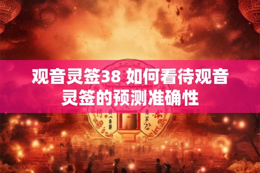 观音灵签38 如何看待观音灵签的预测准确性 观音灵签38 如何看待观音灵签的预测准确性