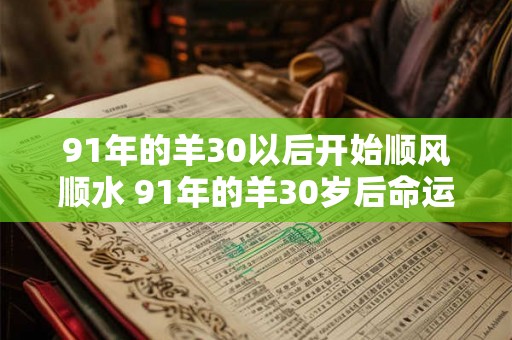 91年的羊30以后开始顺风顺水 91年的羊30岁后命运逆转 91年的羊30以后开始顺风顺水 91年的羊30岁后命运逆转