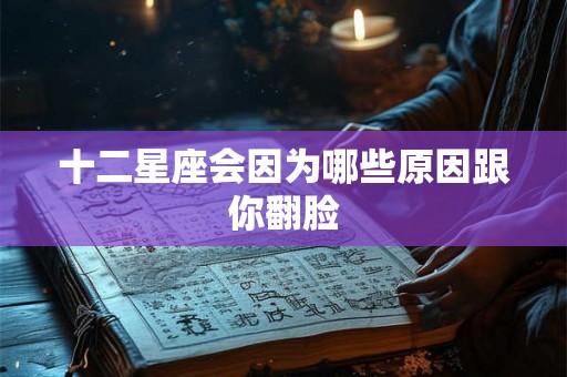 十二星座会因为哪些原因跟你翻脸