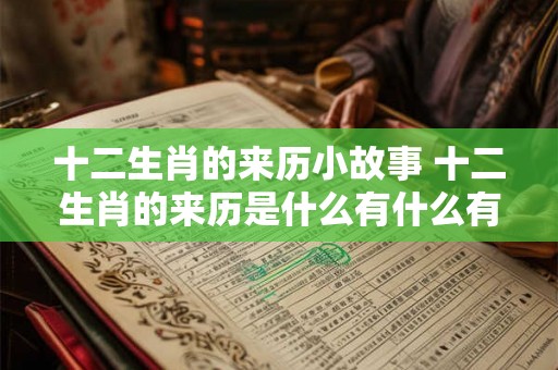 十二生肖的来历小故事 十二生肖的来历是什么有什么有趣的小故事