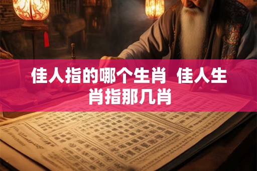 佳人指的哪个生肖  佳人生肖指那几肖