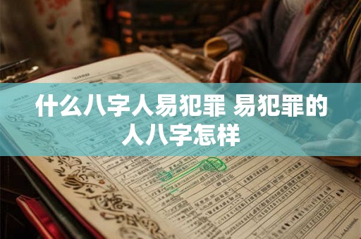 什么八字人易犯罪 易犯罪的人八字怎样