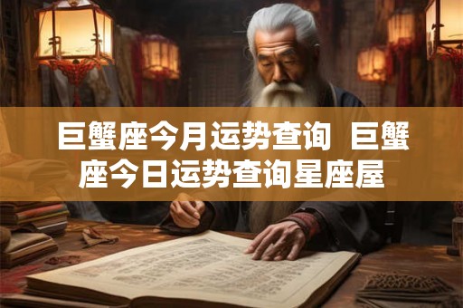 巨蟹座今月运势查询  巨蟹座今日运势查询星座屋