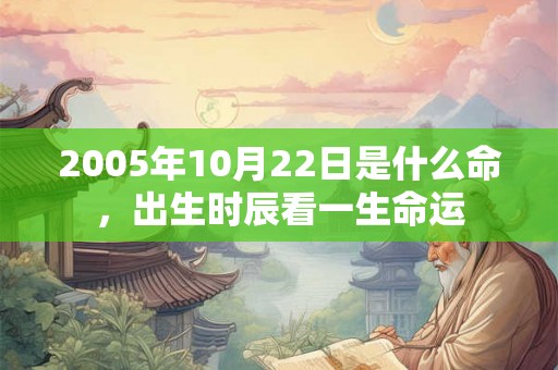 2005年10月22日是什么命，出生时辰看一生命运