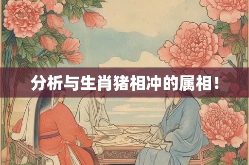 分析与生肖猪相冲的属相！