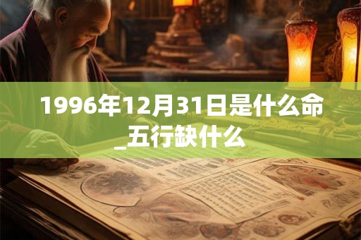 1996年12月31日是什么命_五行缺什么