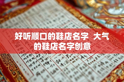 好听顺口的鞋店名字  大气的鞋店名字创意