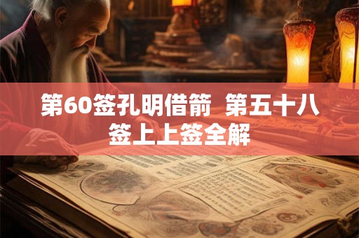 第60签孔明借箭 第五十八签上上签全解 第60签孔明借箭 第五十八签上上签全解