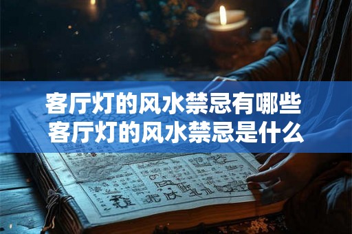 客厅灯的风水禁忌有哪些 客厅灯的风水禁忌是什么 客厅灯的风水禁忌有哪些 客厅灯的风水禁忌是什么