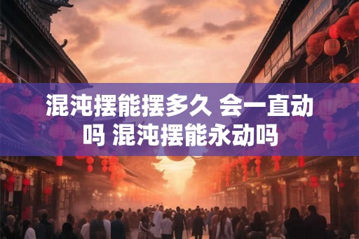 混沌摆能摆多久 会一直动吗 混沌摆能永动吗