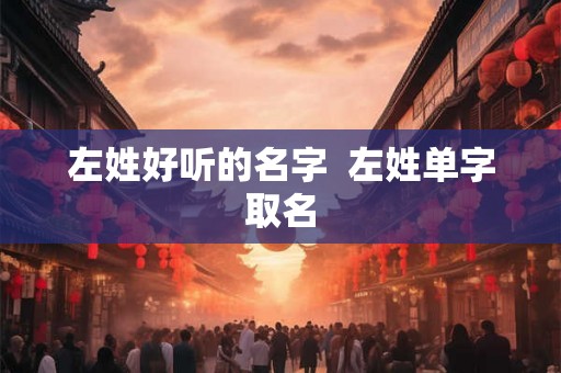 左姓好听的名字  左姓单字取名