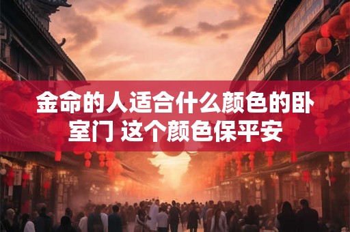 金命的人适合什么颜色的卧室门 这个颜色保平安