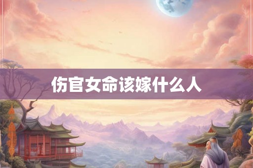 伤官女命该嫁什么人