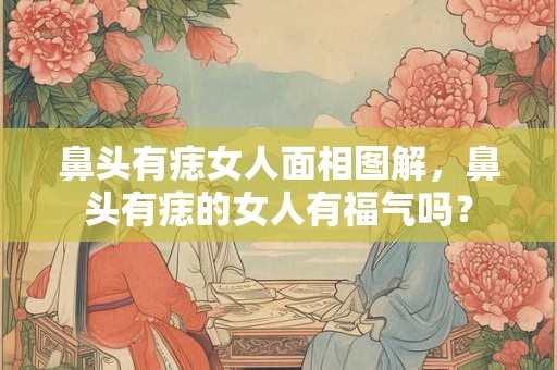 鼻头有痣女人面相图解，鼻头有痣的女人有福气吗？