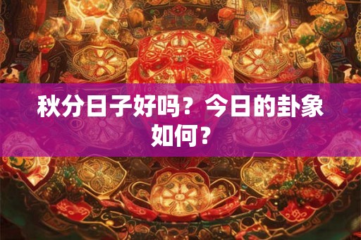 秋分日子好吗？今日的卦象如何？