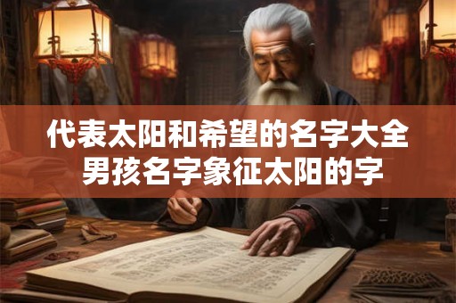 代表太阳和希望的名字大全 男孩名字象征太阳的字