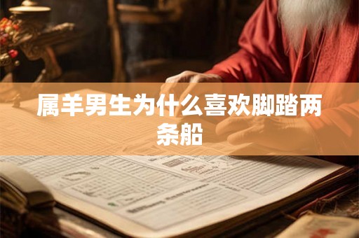 属羊男生为什么喜欢脚踏两条船