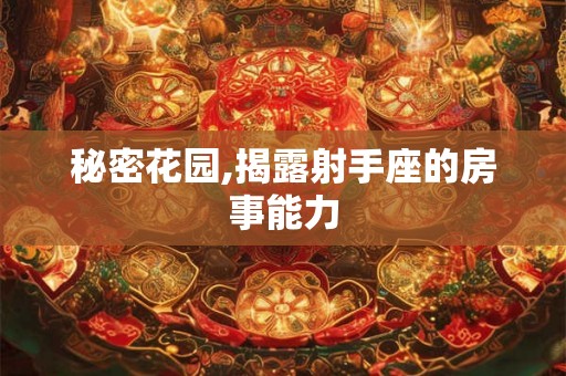 秘密花园,揭露射手座的房事能力