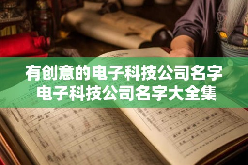 有创意的电子科技公司名字 电子科技公司名字大全集