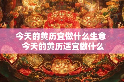 今天的黄历宜做什么生意  今天的黄历适宜做什么