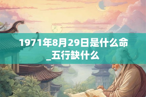 1971年8月29日是什么命_五行缺什么