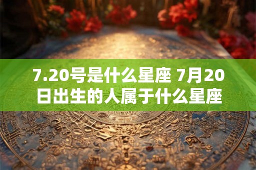 7.20号是什么星座 7月20日出生的人属于什么星座