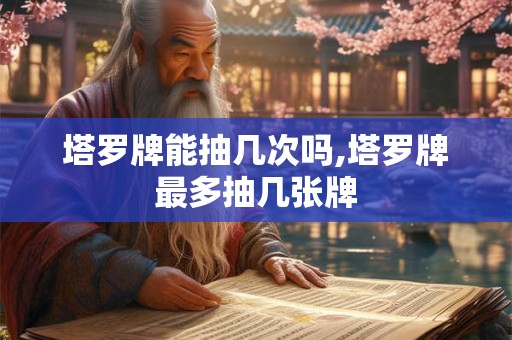 塔罗牌能抽几次吗,塔罗牌最多抽几张牌