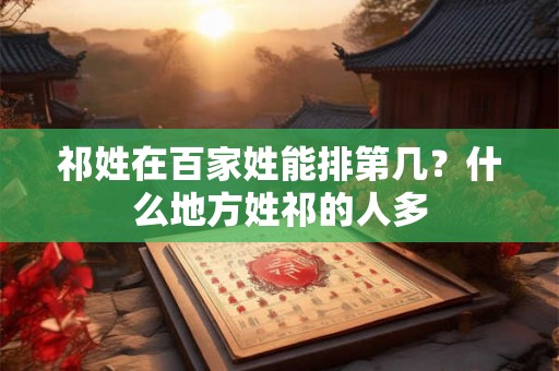 祁姓在百家姓能排第几？什么地方姓祁的人多