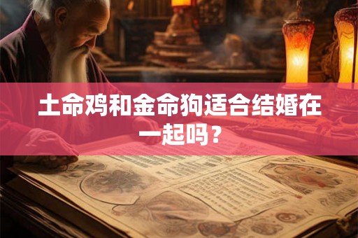 土命鸡和金命狗适合结婚在一起吗？