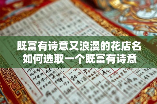 既富有诗意又浪漫的花店名 如何选取一个既富有诗意又浪漫的花店名 既富有诗意又浪漫的花店名 如何选取一个既富有诗意又浪漫的花店名