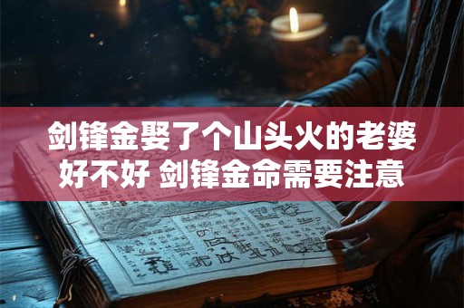 剑锋金娶了个山头火的老婆好不好 剑锋金命需要注意什么