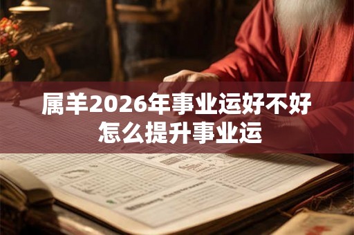 属羊2026年事业运好不好 怎么提升事业运