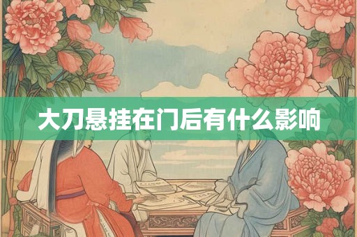 大刀悬挂在门后有什么影响 大刀悬挂在门后有什么影响