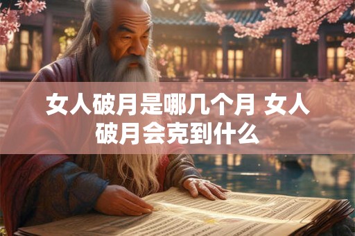 女人破月是哪几个月 女人破月会克到什么