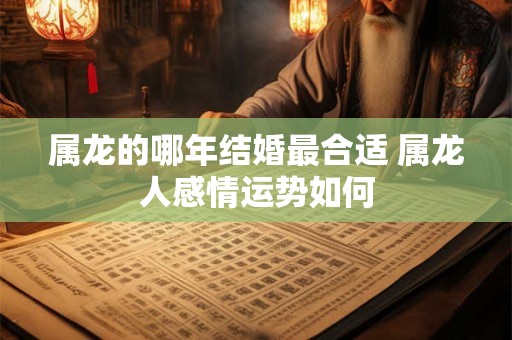 属龙的哪年结婚最合适 属龙人感情运势如何