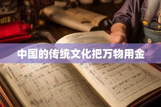 中国的传统文化把万物用金 中国的传统文化把万物用金