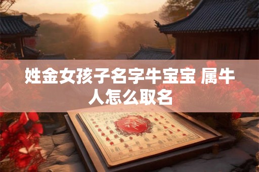 姓金女孩子名字牛宝宝 属牛人怎么取名