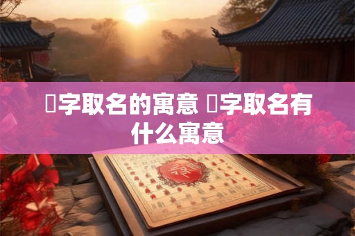 瑄字取名的寓意 瑄字取名有什么寓意