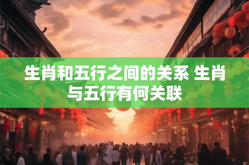 生肖和五行之间的关系 生肖与五行有何关联